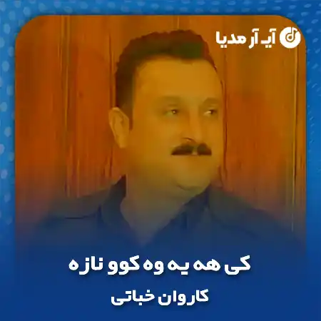 دانلود آهنگ کاروان خباتی کی هه یه وه کوو نازه