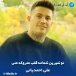 دانلود آهنگ تو شیرین شمامه قلب متروکه منی علی احمدیانی