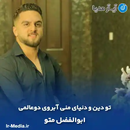دانلود آهنگ تو دین و دنیای منی آبروی دوعالمی ابوالفضل متو